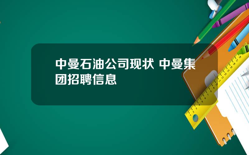 中曼石油公司现状 中曼集团招聘信息